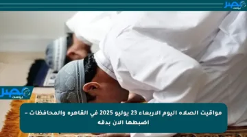 مواقيت الصلاة اليوم الأربعاء 23 يوليو 2025 في القاهرة والمحافظات – اضبطها الآن بدقة